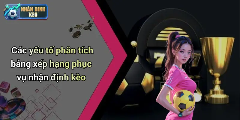 Các yếu tố phân tích bảng xếp hạng phục vụ nhận định kèo