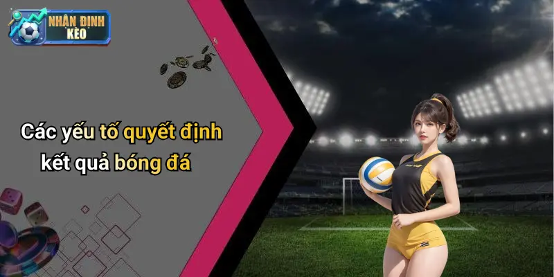 Các yếu tố quyết định kết quả bóng đá