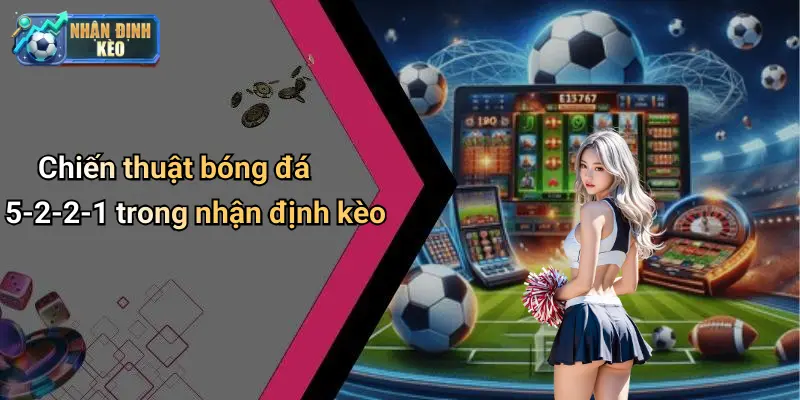 Chiến thuật bóng đá 5-2-2-1 trong nhận định kèo