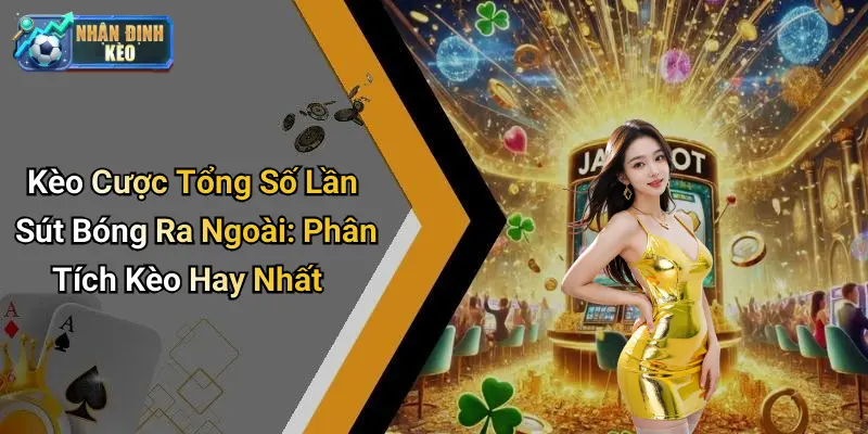 Kèo Cược Tổng Số Lần Sút Bóng Ra Ngoài: Phân Tích Kèo Hay Nhất