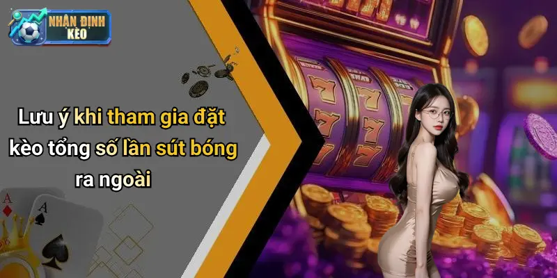 Lưu ý khi tham gia đặt kèo tổng số lần sút bóng ra ngoài