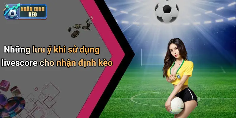 Những lưu ý khi sử dụng livescore cho nhận định kèo