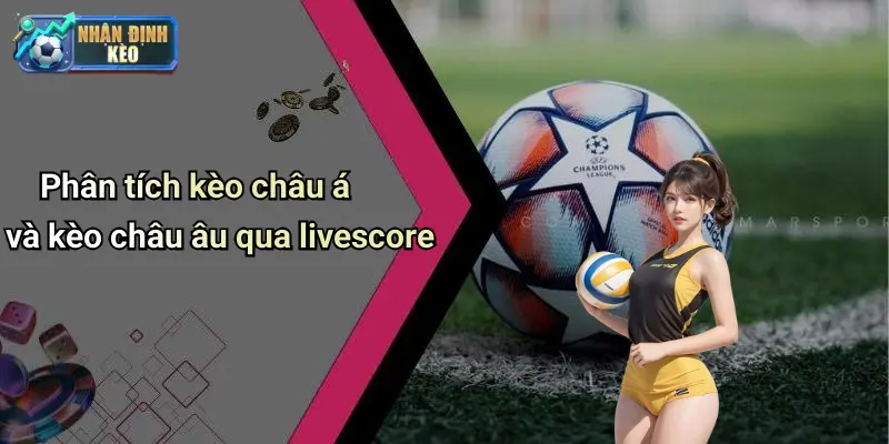 Phân tích kèo châu á và kèo châu âu qua livescore