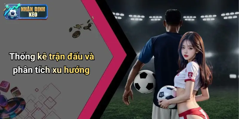 Thống kê trận đấu và phân tích xu hướng