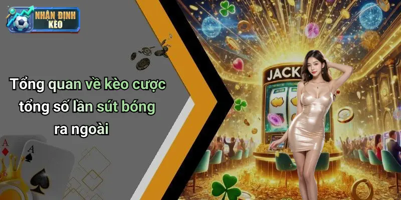 Tổng quan về kèo cược tổng số lần sút bóng ra ngoài