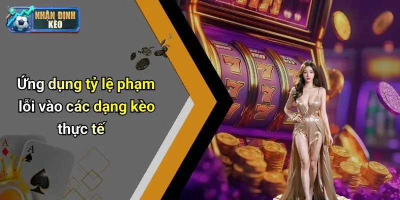 Ứng dụng tỷ lệ phạm lỗi vào các dạng kèo thực tế
