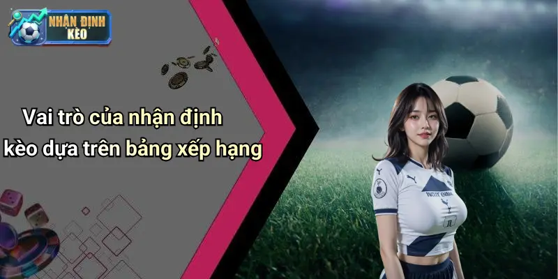 Vai trò của nhận định kèo dựa trên bảng xếp hạng