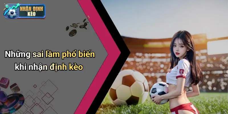 Những sai lầm phổ biến khi nhận định kèo