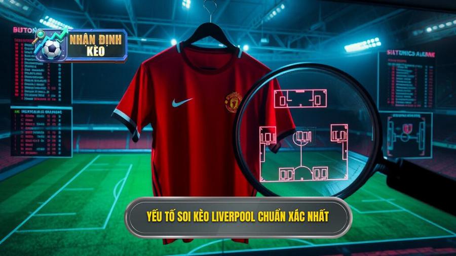 Các yếu tố then chốt khi soi kèo Liverpool hôm nay