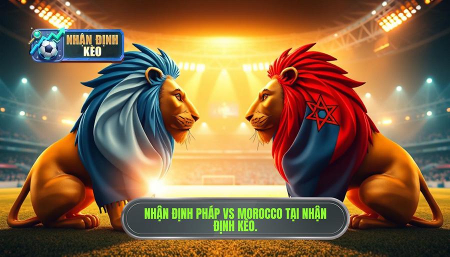 Nhận định Pháp vs Morocco: Phân tích kèo, tỷ lệ và dự đoán chính xác